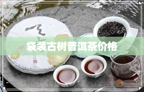 袋装古树普洱茶价格