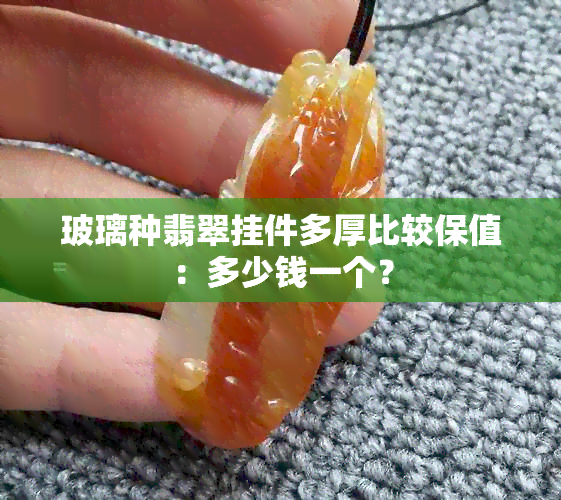 玻璃种翡翠挂件多厚比较保值：多少钱一个？