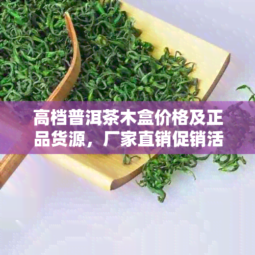 高档普洱茶木盒价格及正品货源，厂家直销促销活动