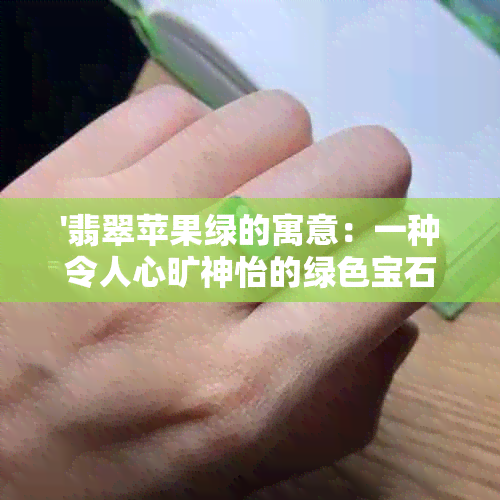 '翡翠苹果绿的寓意：一种令人心旷神怡的绿色宝石色'