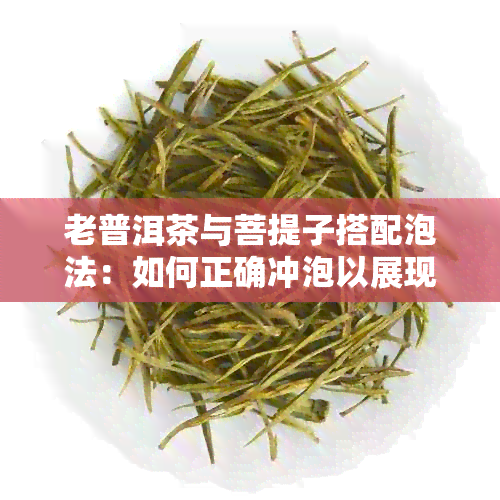 老普洱茶与菩提子搭配泡法：如何正确冲泡以展现口感？