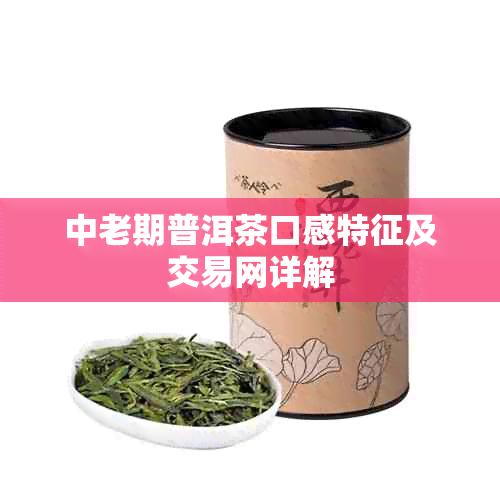 中老期普洱茶口感特征及交易网详解