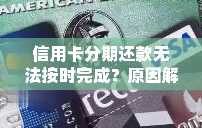 信用卡分期还款无法按时完成？原因解析及解决方案一网打尽！