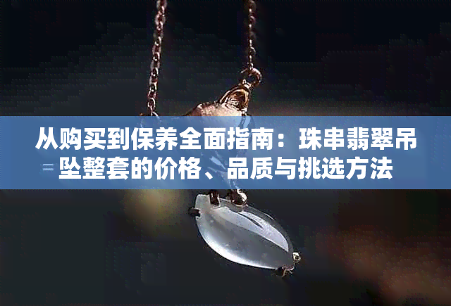 从购买到保养全面指南：珠串翡翠吊坠整套的价格、品质与挑选方法