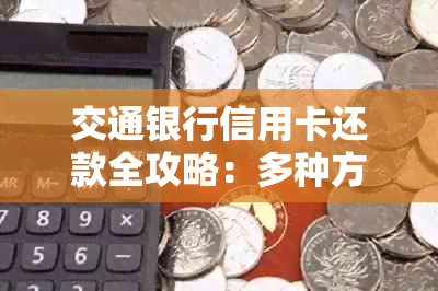 交通银行信用卡还款全攻略：多种方式一键完成，再也不怕还不起啦！