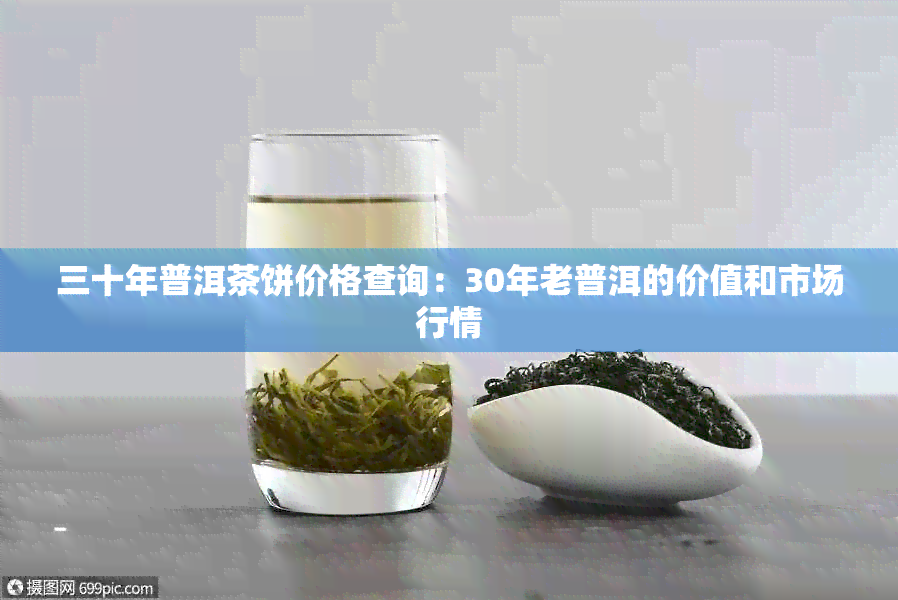 三十年普洱茶饼价格查询：30年老普洱的价值和市场行情