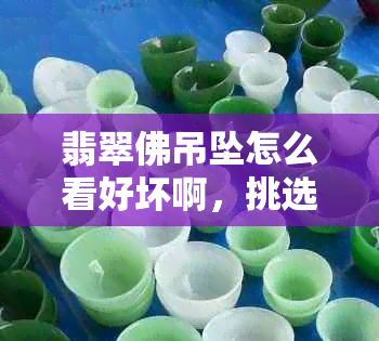 翡翠佛吊坠怎么看好坏啊，挑选和鉴别真假技巧。