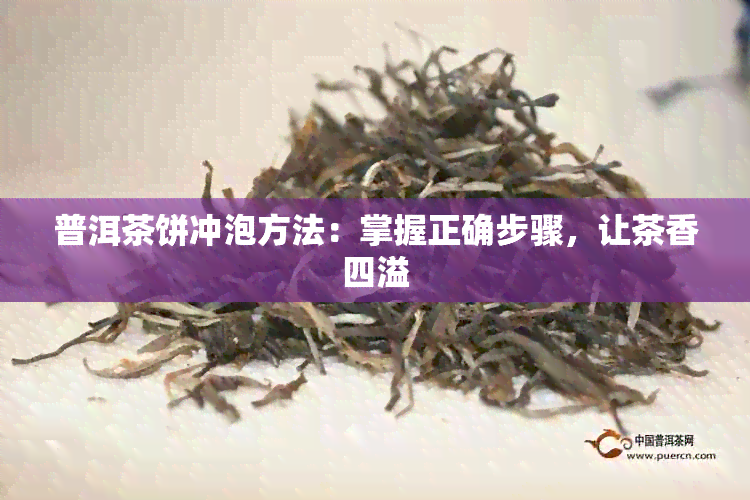 普洱茶饼冲泡方法：掌握正确步骤，让茶香四溢