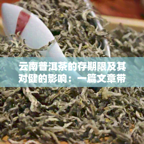 云南普洱茶的存期限及其对健的影响：一篇文章带你了解