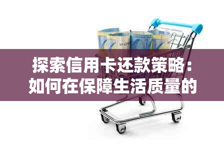 探索信用卡还款策略：如何在保障生活质量的同时实现债务偿还