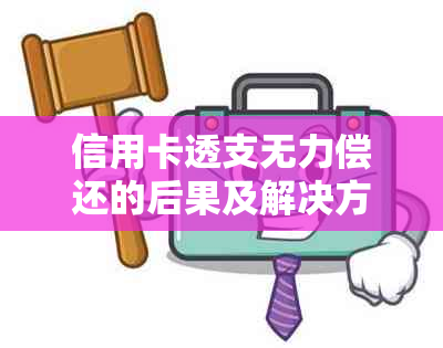 信用卡透支无力偿还的后果及解决方案，让你了解所有可能影响！