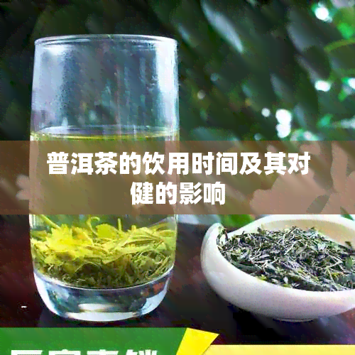 普洱茶的饮用时间及其对健的影响