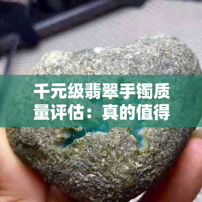 千元级翡翠手镯质量评估：真的值得购买吗？