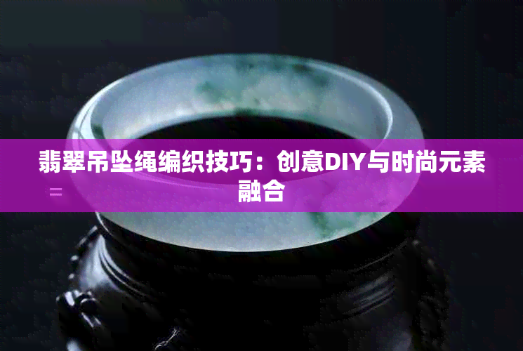 翡翠吊坠绳编织技巧：创意DIY与时尚元素融合