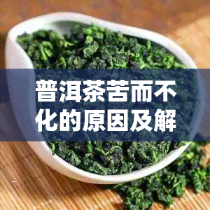 普洱茶苦而不化的原因及解决方法