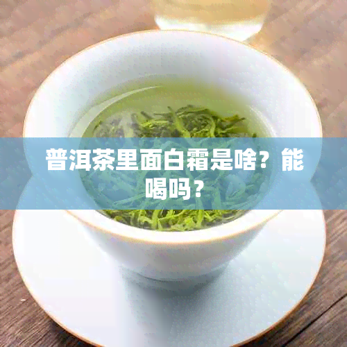 普洱茶里面白霜是啥？能喝吗？