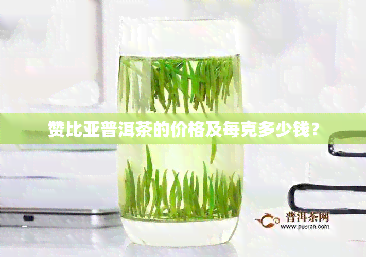 赞比亚普洱茶的价格及每克多少钱？