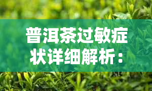 普洱茶过敏症状详细解析：了解常见症状及预防措，让饮茶更安心