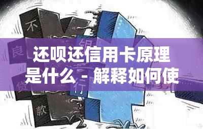 还呗还信用卡原理是什么 - 解释如何使用还呗进行信用卡还款。