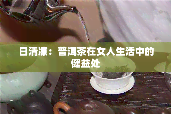 日清凉：普洱茶在女人生活中的健益处