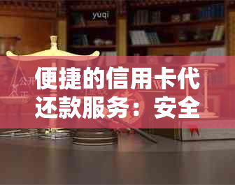 便捷的信用卡代还款服务：安全、快速、省心