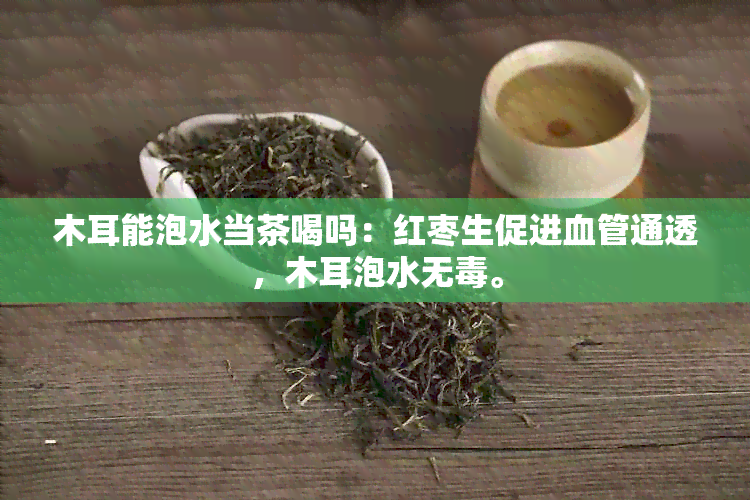 木耳能泡水当茶喝吗：红枣生促进血管通透，木耳泡水无。