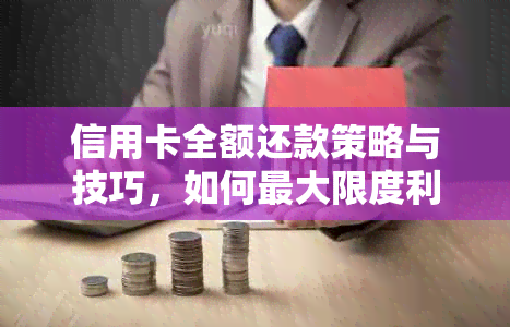 信用卡全额还款策略与技巧，如何更大限度利用信用卡并避免逾期费用