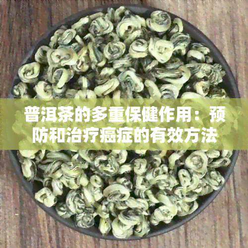 普洱茶的多重保健作用：预防和治疗癌症的有效方法