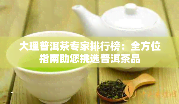 大理普洱茶专家排行榜：全方位指南助您挑选普洱茶品