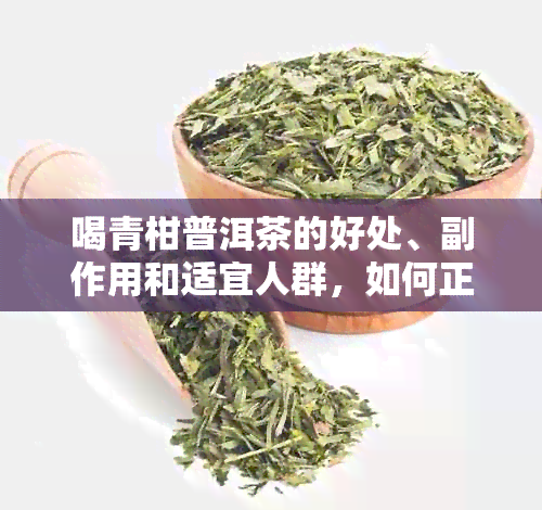 喝青柑普洱茶的好处、副作用和适宜人群，如何正确饮用以获得效果？