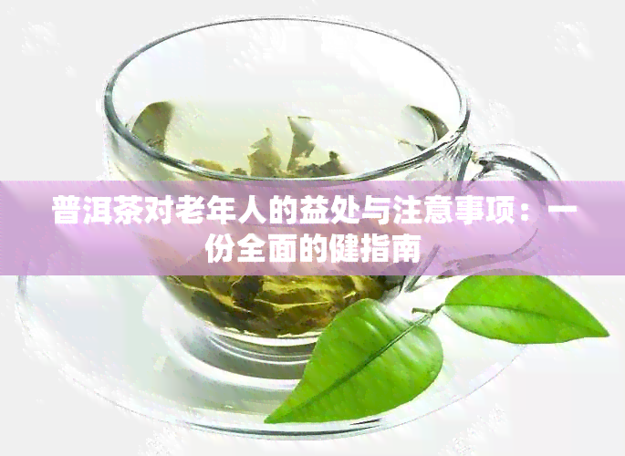 普洱茶对老年人的益处与注意事项：一份全面的健指南