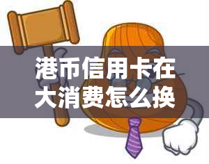 港币信用卡在大消费怎么换算，申请与还款全攻略，好评排行榜及使用指南