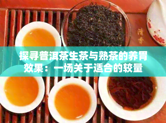 探寻普洱茶生茶与熟茶的养胃效果：一场关于适合的较量