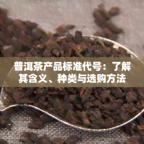 普洱茶产品标准代号：了解其含义、种类与选购方法，助您轻松挑选优质普洱茶