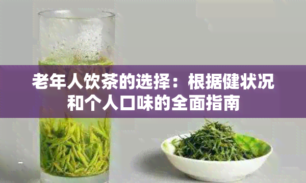 老年人饮茶的选择：根据健状况和个人口味的全面指南