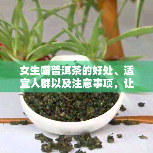 女生喝普洱茶的好处、适宜人群以及注意事项，让你更健地享受普洱茶的美好