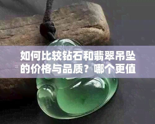 如何比较钻石和翡翠吊坠的价格与品质？哪个更值得购买？