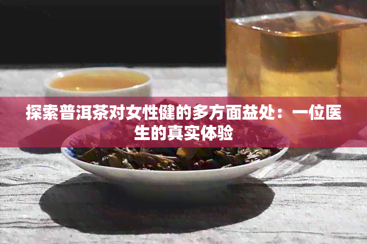 探索普洱茶对女性健的多方面益处：一位医生的真实体验