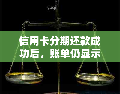 信用卡分期还款成功后，账单仍显示全额原因解析及解决方法