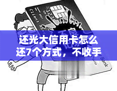 还光大信用卡怎么还7个方式，不收手续费，还美元及外币详解