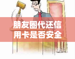 朋友圈代还信用卡是否安全？有人能帮我解答吗？