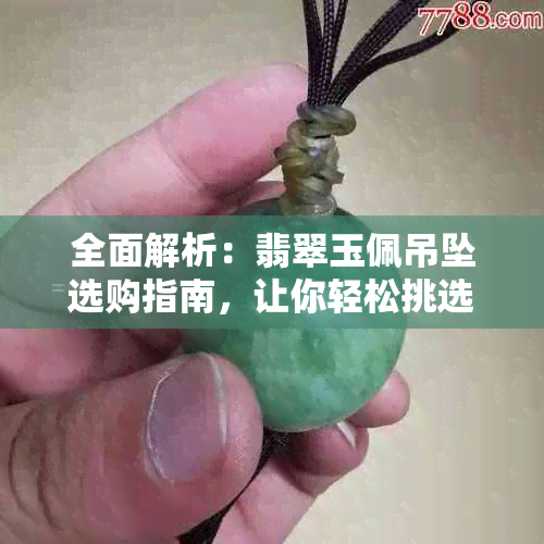 全面解析：翡翠玉佩吊坠选购指南，让你轻松挑选最适合的款式