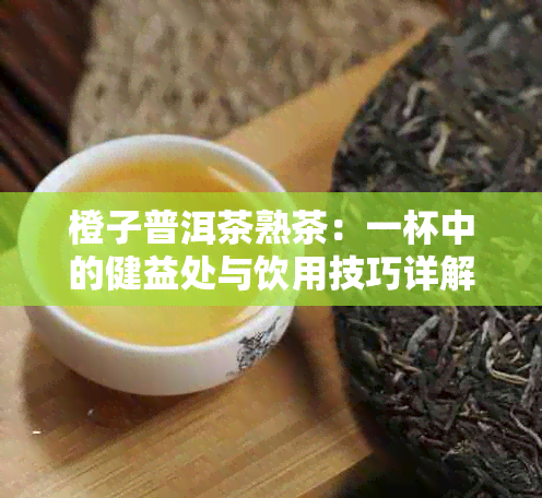 橙子普洱茶熟茶：一杯中的健益处与饮用技巧详解