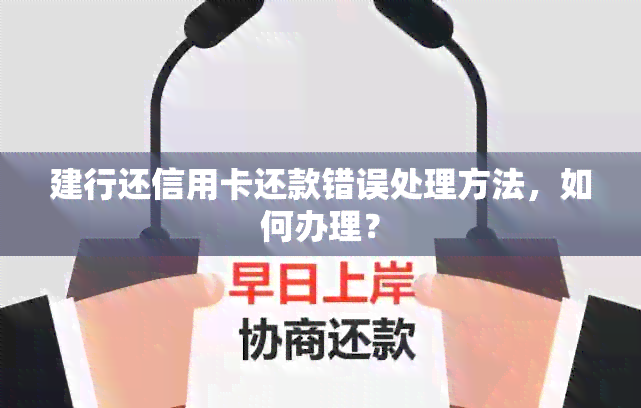 建行还信用卡还款错误处理方法，如何办理？