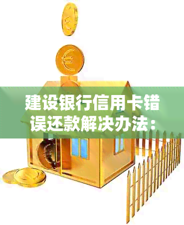 建设银行信用卡错误还款解决办法：两张卡同时处理