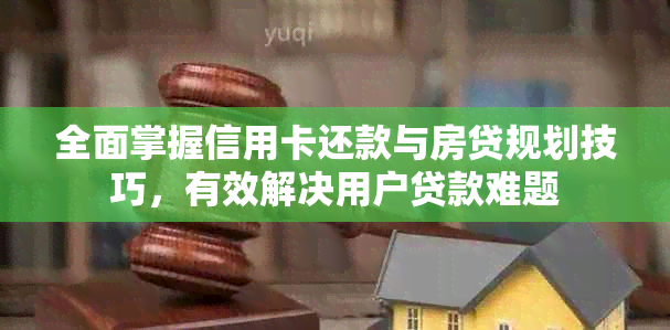 全面掌握信用卡还款与房贷规划技巧，有效解决用户贷款难题