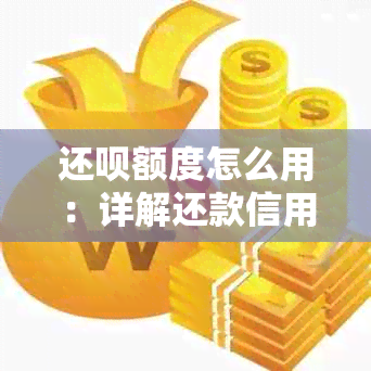 还呗额度怎么用：详解还款信用卡的操作步骤和注意事项