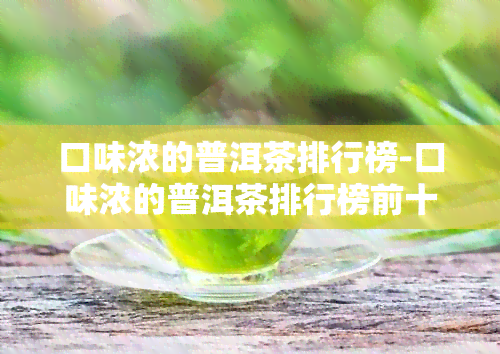 口味浓的普洱茶排行榜-口味浓的普洱茶排行榜前十名