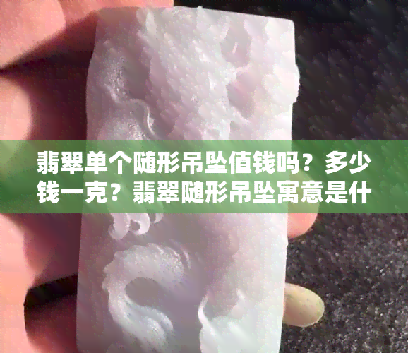 翡翠单个随形吊坠值钱吗？多少钱一克？翡翠随形吊坠寓意是什么？