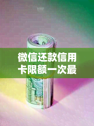 微信还款信用卡限额一次最多还多少金额？